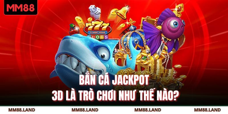 Bắn cá jackpot 3D là trò chơi như thế nào?