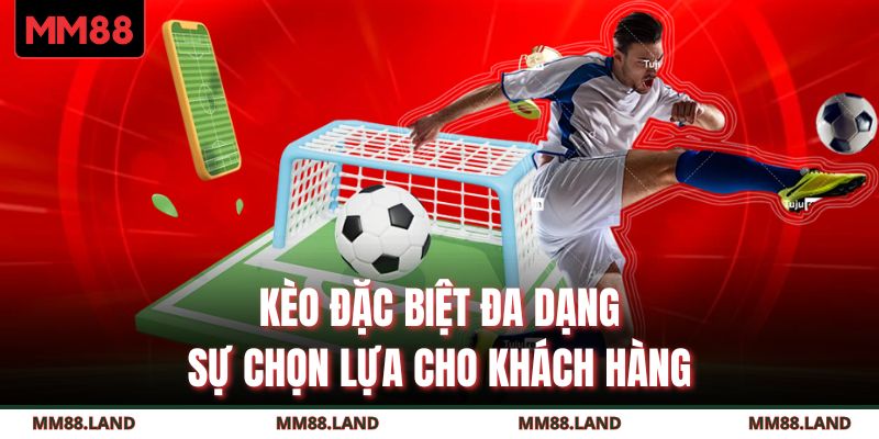 Kèo đặc biệt đa dạng sự chọn lựa cho khách hàng 