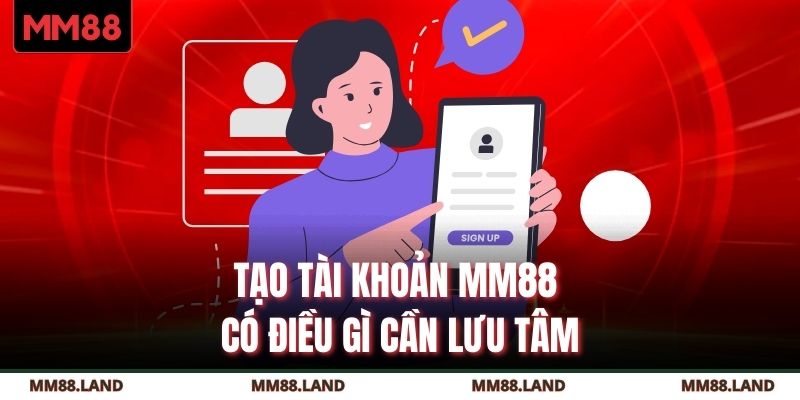 Tạo tài khoản MM88 có điều gì cần lưu tâm?