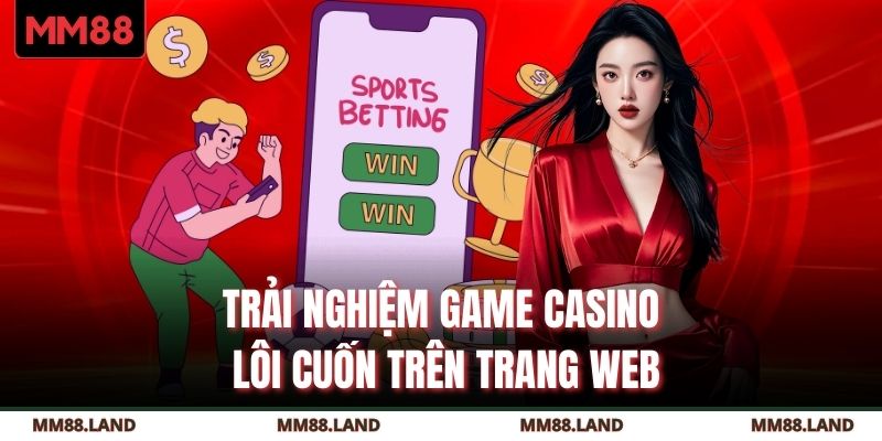 Trải nghiệm game casino lôi cuốn trên trang web